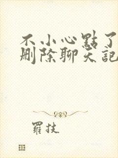 不小心点了微信删除聊天记录怎么办