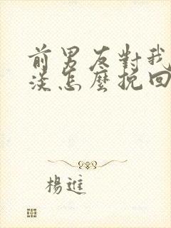 前男友对我很冷淡怎么挽回