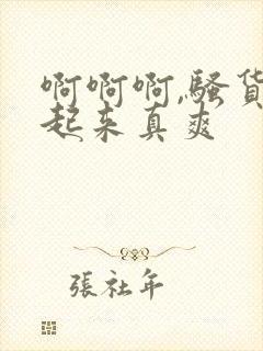 啊啊啊,骚货艹起来真爽