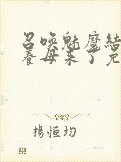 召唤魅魔结果是养母来了免费观看