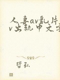 人妻av乱片av出轨中文字幕v