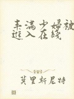 丰满少妇被猛烈进入在线