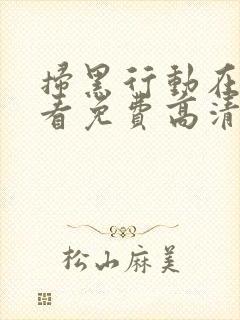 扫黑行动在线观看免费高清完整版