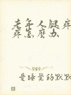 老年人腿疼膝盖疼怎么办