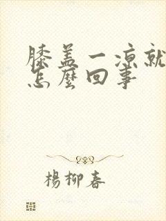 膝盖一凉就痛是怎么回事