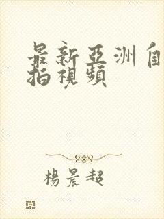 最新亚洲自拍偷拍视频封面