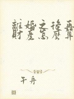 离婚之后再复婚财产怎么算?