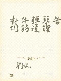 对牛弹琴告诉我们的道理