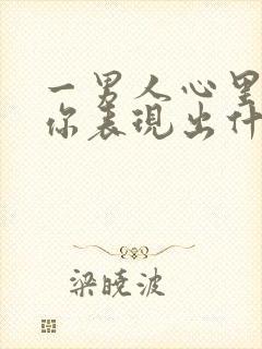一男人心里没有你表现出什么样子