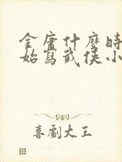 金庸什么时候开始写武侠小说的