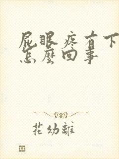 屁眼疼有下坠感怎么回事