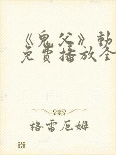 《鬼父》动漫版免费播放全集