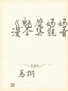 《魅魔妈妈》动漫全集观看免费