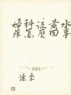 妇科流黄水外阴痒怎么回事