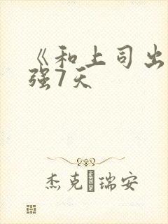 《和上司出差被强7天