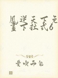 凤逆天下免费漫画下拉式6