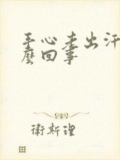 手心老出汗是怎么回事