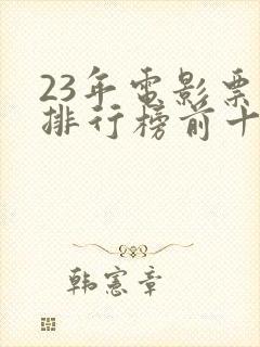 23年电影票房排行榜前十名