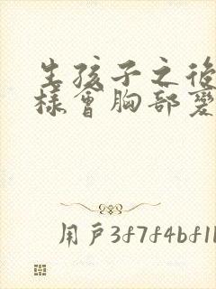 生孩子之后怎么样会胸部变大