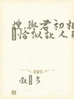 搜,与君初相识·恰似故人归