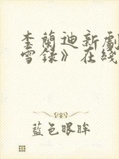 李兰迪新剧《朝雪录》在线观看免费