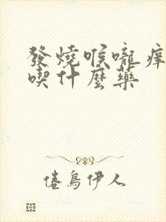 发烧喉咙痒咳嗽吃什么药