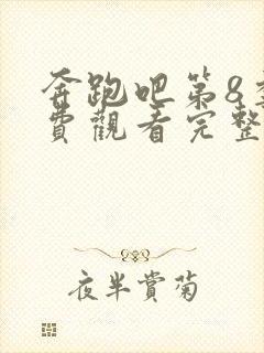 奔跑吧第8季免费观看完整