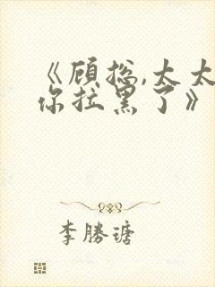 《顾总,太太把你拉黑了》短剧