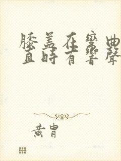 膝盖在弯曲和伸直时有响声封面