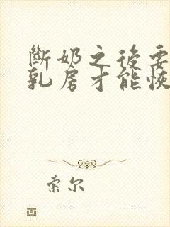 断奶之后要多久乳房才能恢复