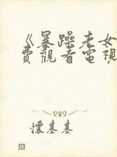 《暴躁老女人免费观看电视剧》免费