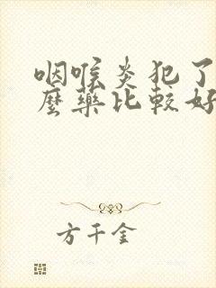 咽喉炎犯了吃什么药比较好