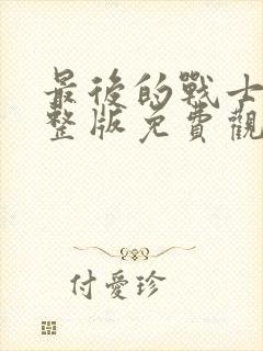 最后的战士2完整版免费观看