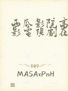 西瓜影院高清电影电视剧在线观看