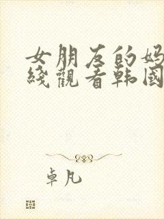 女朋友的妈妈在线观看韩国电影1