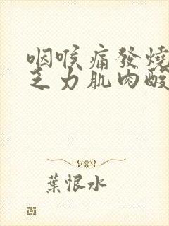 咽喉痛发烧全身乏力肌肉酸痛