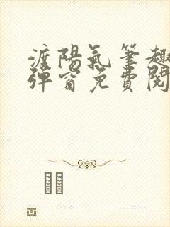 渡阳气笔趣阁无弹窗免费阅读全文