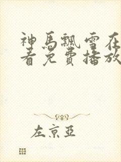 神马飘雪在线观看免费播放电视剧中