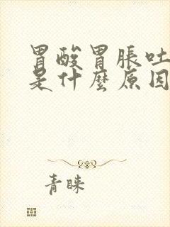 胃酸胃胀吐酸水是什么原因