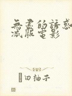 无尽的诱惑未删减版电影