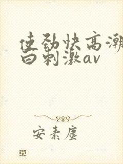 使劲快高潮了对白刺激av