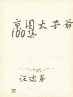 京圈太子爷短剧100集
