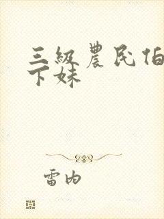 三级农民伯伯乡下妹