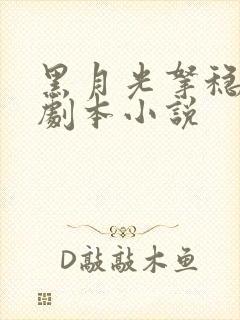 黑月光拿稳be剧本小说