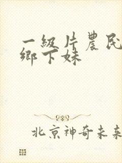 一级片农民伯伯乡下妹