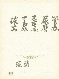 拔了导尿管尿不出尿怎么办