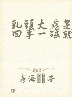 乳头大疼是怎么回事一碰就疼呢