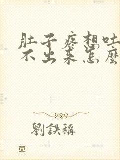 肚子疼想吐又吐不出来怎么办