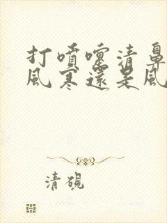 打喷嚏清鼻涕是风寒还是风热