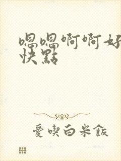 嗯嗯啊啊好爽再快点